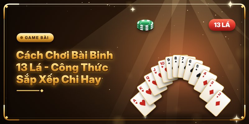 Cách Chơi Bài Binh 13 Lá – Công Thức Sắp Xếp Chi Hay