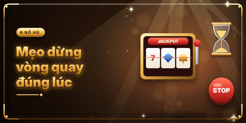 Chiến Thuật Quay Nổ Hũ - Công Thức Chinh Phục Bất Bại 4 Mẹo dừng vòng quay đúng lúc