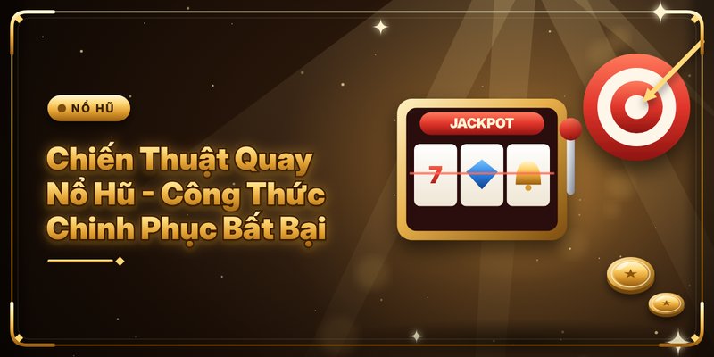 Chiến Thuật Quay Nổ Hũ - Công Thức Chinh Phục Bất Bại
