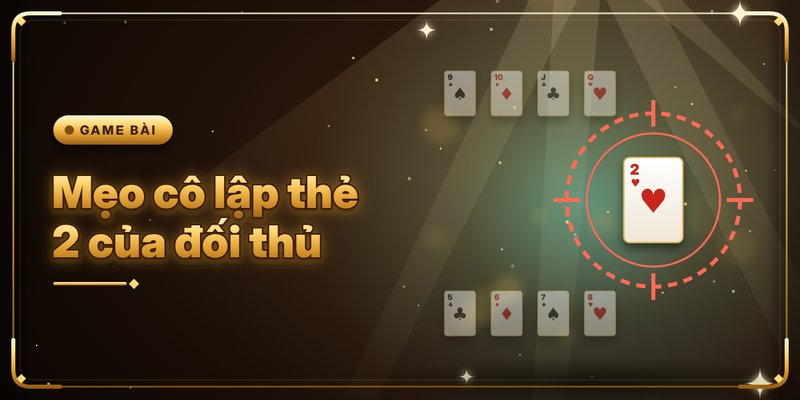 Game Đánh Bài Tiến Lên Đổi Thưởng - Công Thức Đọc Vị Hay 4 Mẹo cô lập thẻ 2 của đối thủ