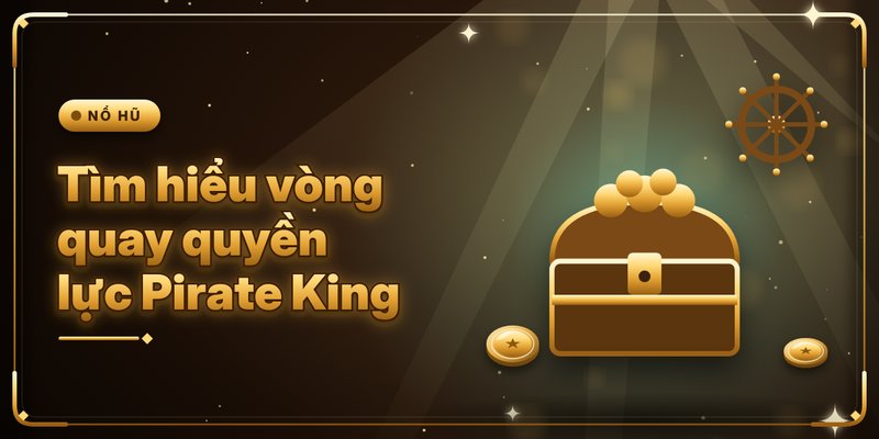 Tìm hiểu vòng quay quyền lực Pirate King