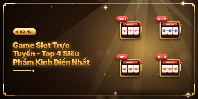 Game Slot Trực Tuyến - Top 4 Siêu Phẩm Kinh Điển Nhất