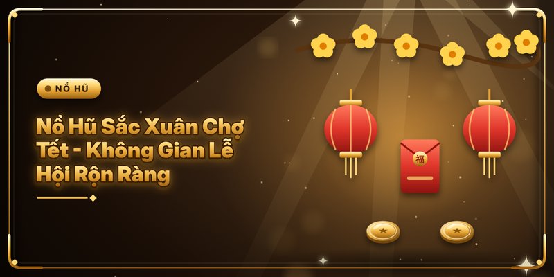 Nổ Hũ Sắc Xuân Chợ Tết - Không Gian Lễ Hội Rộn Ràng 5 Nổ Hũ Sắc Xuân Chợ Tết - Không Gian Lễ Hội Rộn Ràng