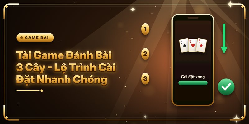 Tải Game Đánh Bài 3 Cây - Lộ Trình Cài Đặt Nhanh Chóng